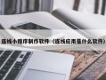 邓州连线小程序制作软件（连线应用是什么软件）