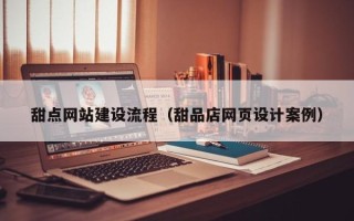 邓州甜点网站建设流程（甜品店网页设计案例）