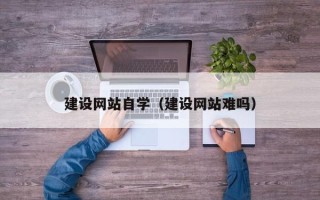 邓州建设网站自学（建设网站难吗）
