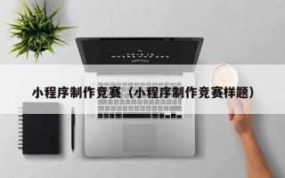 邓州小程序制作竞赛（小程序制作竞赛样题）