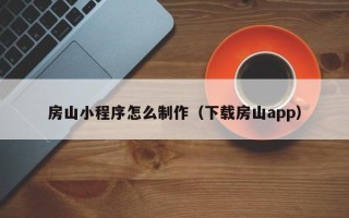 邓州房山小程序怎么制作（下载房山app）