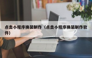 邓州点击小程序换装制作（点击小程序换装制作软件）