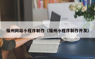 邓州福州网站小程序制作（福州小程序制作开发）