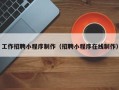 邓州工作招聘小程序制作（招聘小程序在线制作）