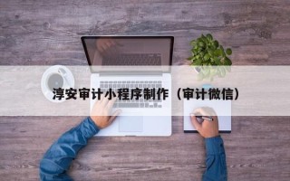 邓州淳安审计小程序制作（审计微信）