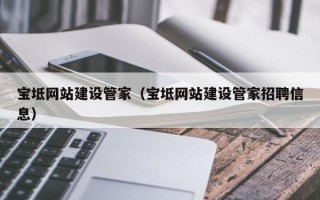 邓州宝坻网站建设管家（宝坻网站建设管家招聘信息）