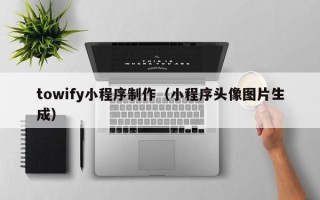 邓州towify小程序制作（小程序头像图片生成）
