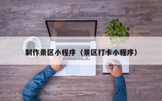 邓州制作景区小程序（景区打卡小程序）